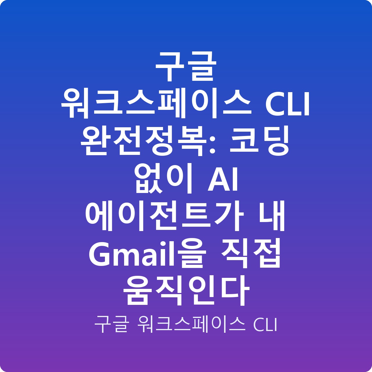 구글 워크스페이스 CLI 완전정복: 코딩 없이 AI 에이전트가 내 Gmail을 직접 움직인다
