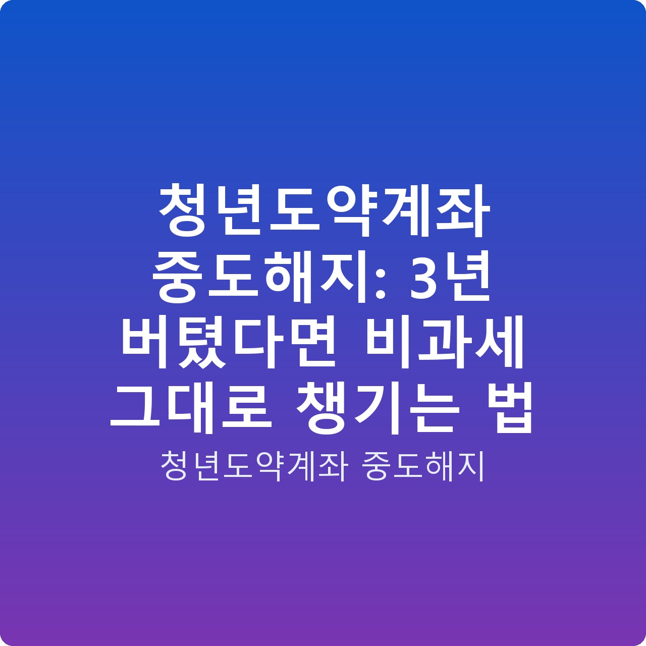 청년도약계좌 중도해지: 3년 버텼다면 비과세 그대로 챙기는 법