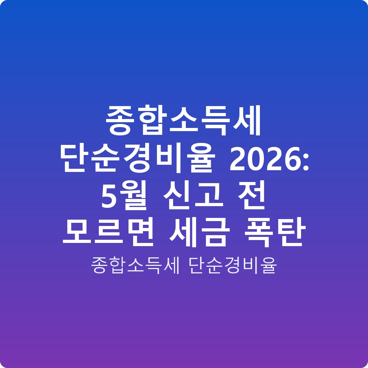 종합소득세 단순경비율 2026: 5월 신고 전 모르면 세금 폭탄