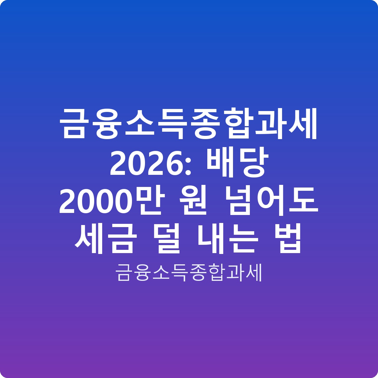 금융소득종합과세 2026: 배당 2000만 원 넘어도 세금 덜 내는 법