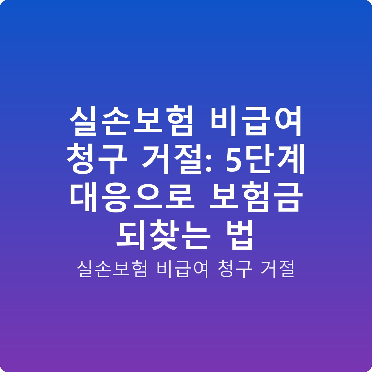 실손보험 비급여 청구 거절: 5단계 대응으로 보험금 되찾는 법