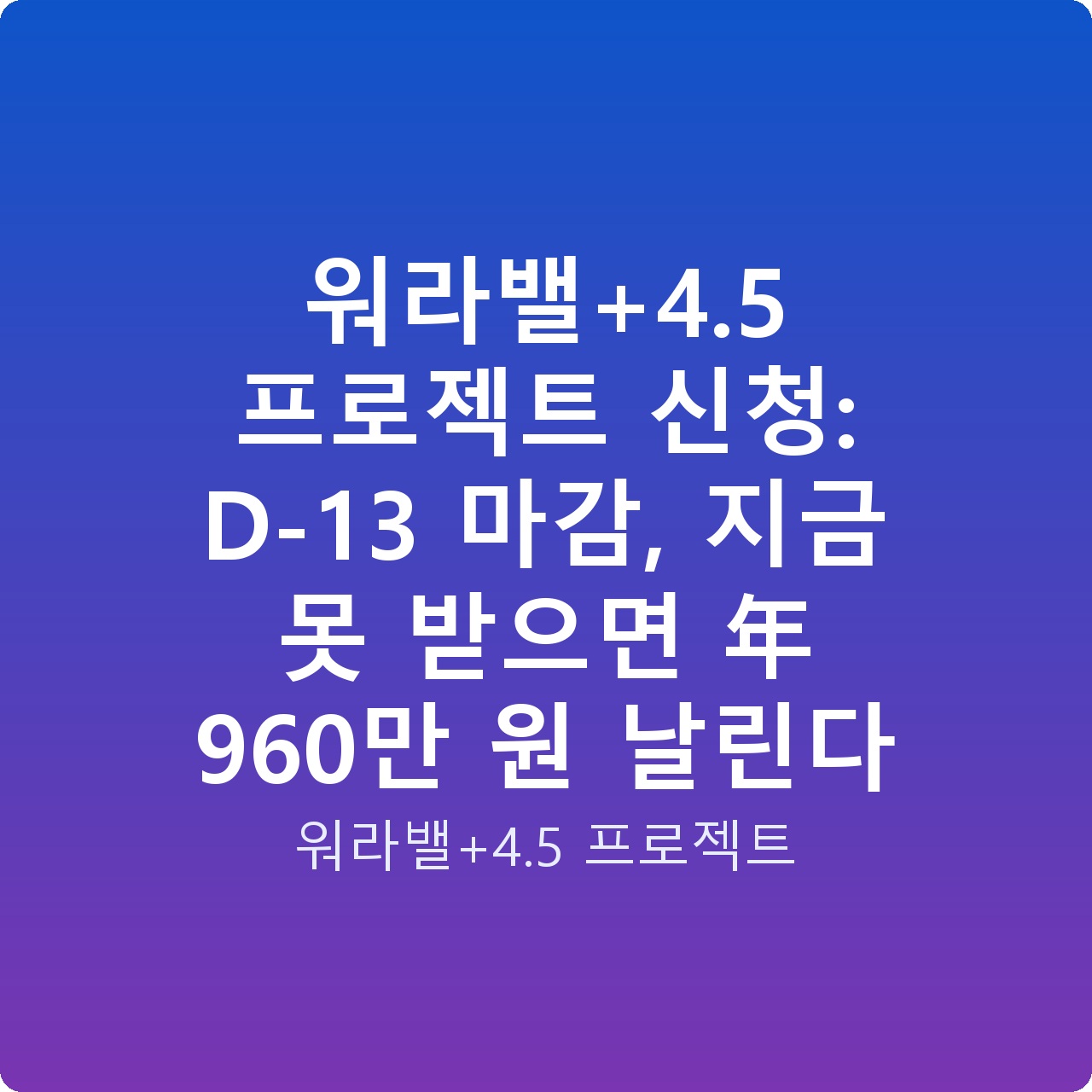 워라밸+4.5 프로젝트 신청: D-13 마감, 지금 못 받으면 年 960만 원 날린다