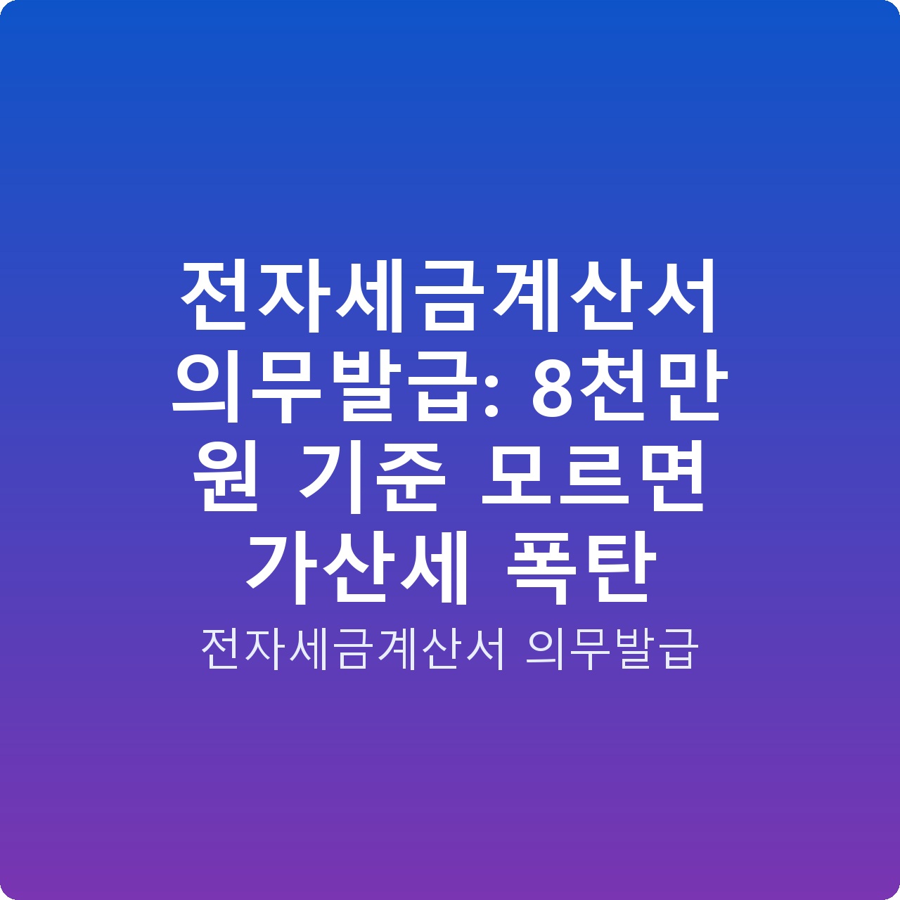 전자세금계산서 의무발급: 8천만 원 기준 모르면 가산세 폭탄