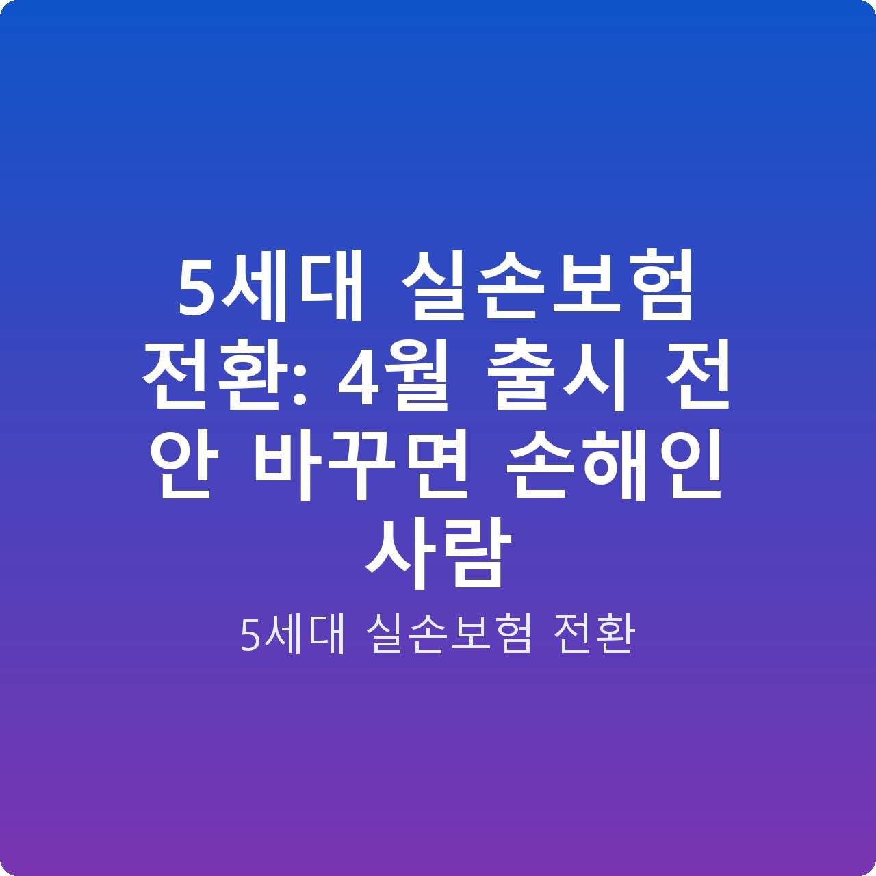 5세대 실손보험 전환: 4월 출시 전 안 바꾸면 손해인 사람