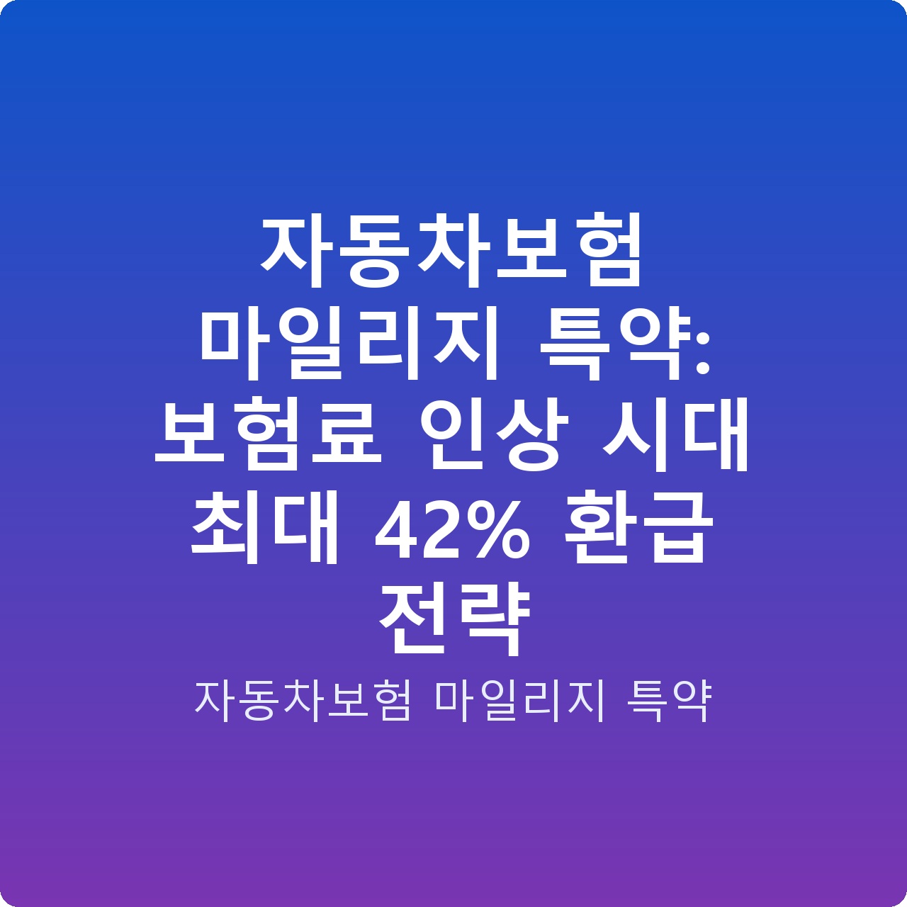 자동차보험 마일리지 특약: 보험료 인상 시대 최대 42% 환급 전략