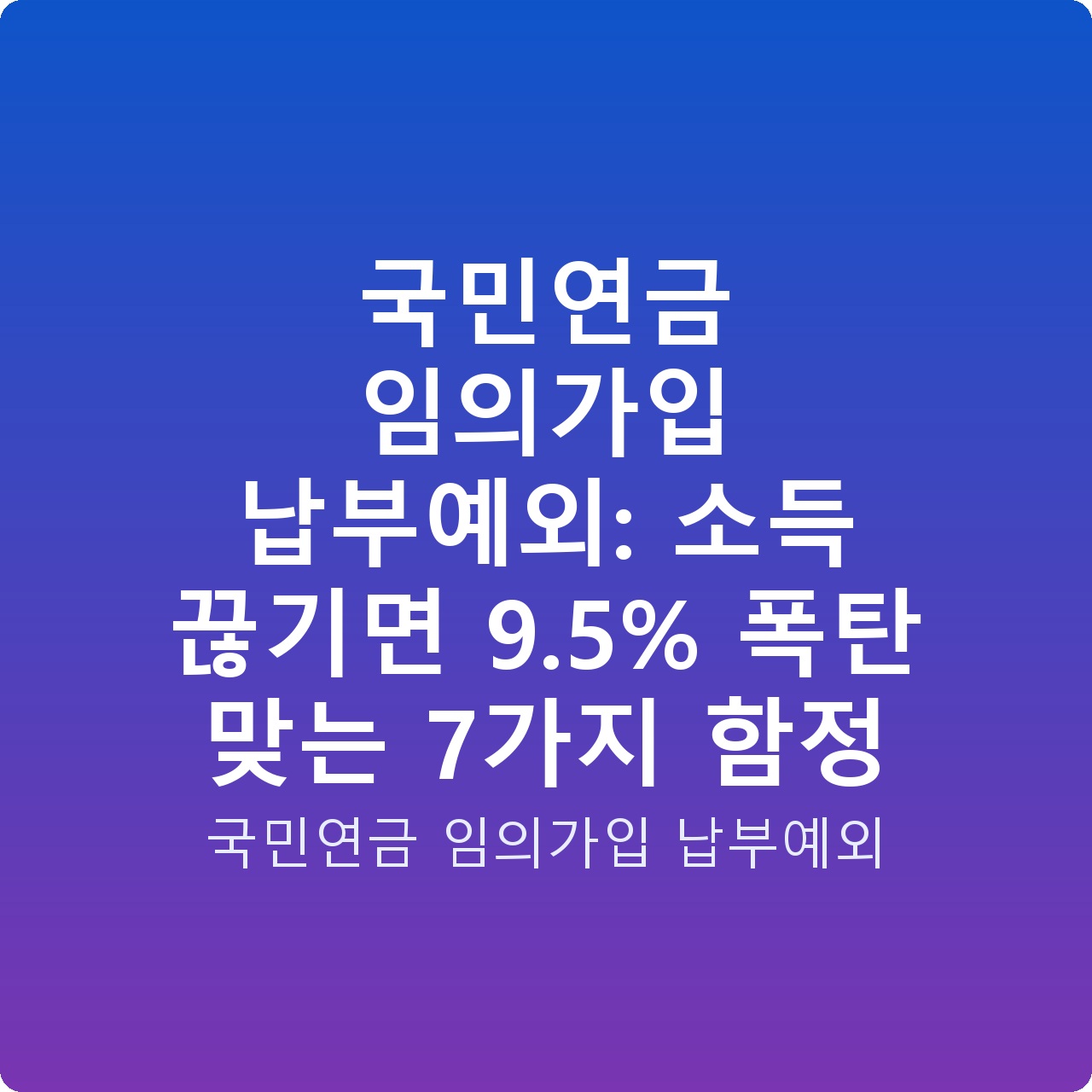 국민연금 임의가입 납부예외: 소득 끊기면 9.5% 폭탄 맞는 7가지 함정