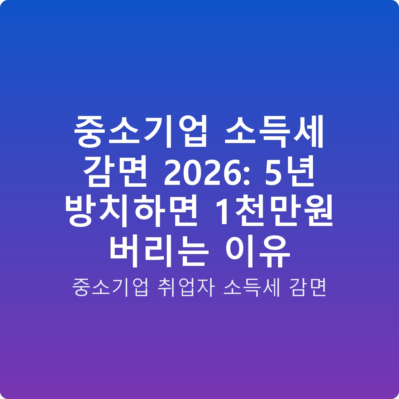 중소기업 소득세 감면 2026: 5년 방치하면 1천만원 버리는 이유