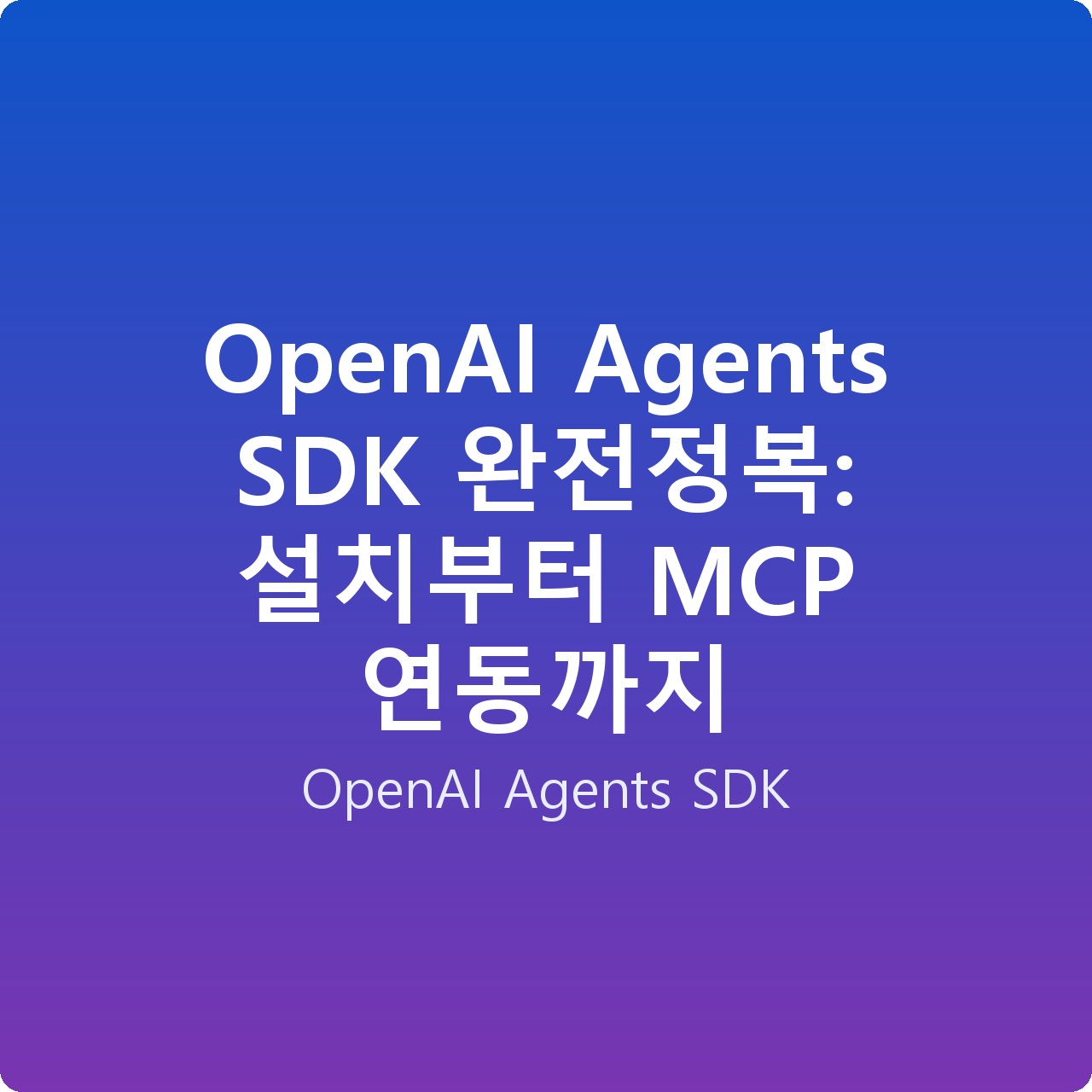 OpenAI Agents SDK 완전정복: 설치부터 MCP 연동까지