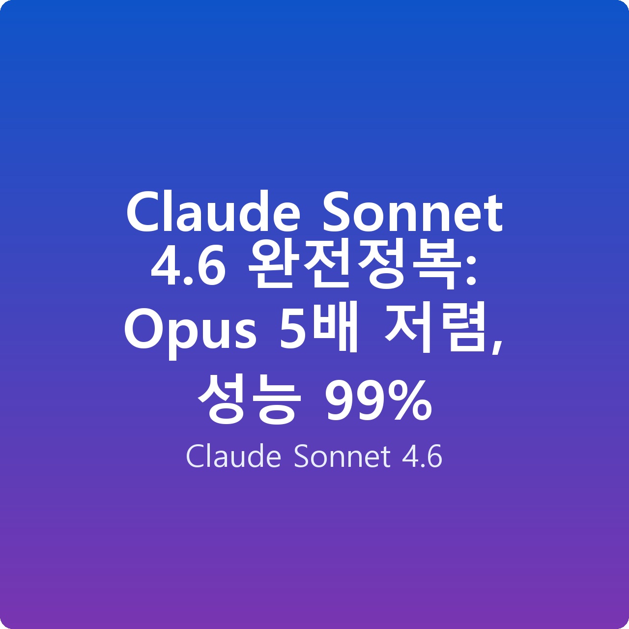 Claude Sonnet 4.6 완전정복: Opus 5배 저렴, 성능 99%