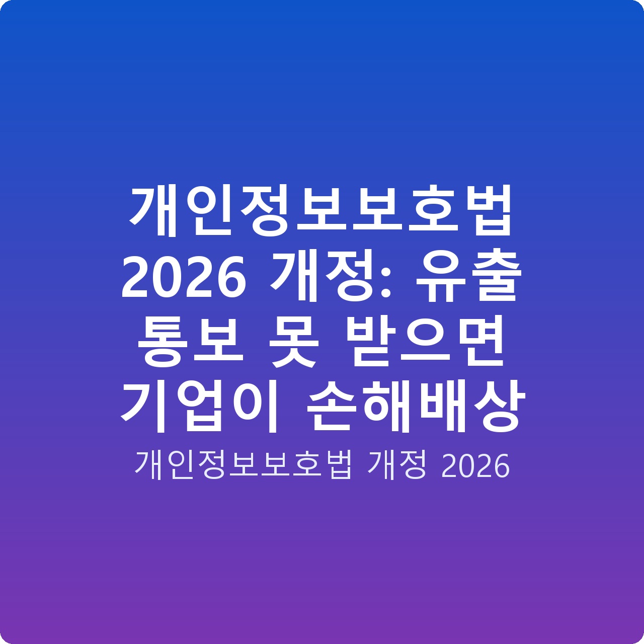개인정보보호법 2026 개정: 유출 통보 못 받으면 기업이 손해배상