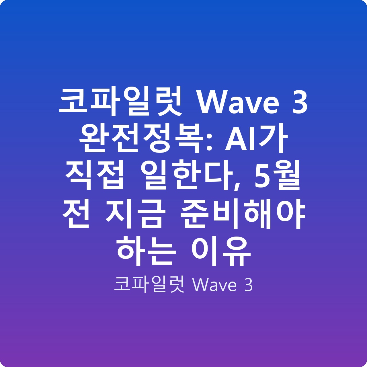 코파일럿 Wave 3 완전정복: AI가 직접 일한다, 5월 전 지금 준비해야 하는 이유
