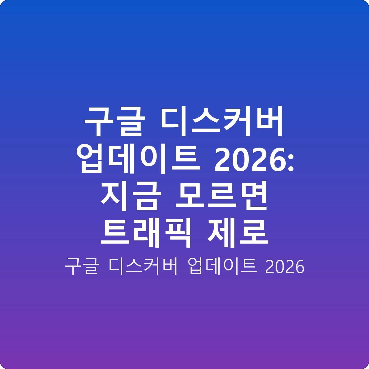 구글 디스커버 업데이트 2026: 지금 모르면 트래픽 제로