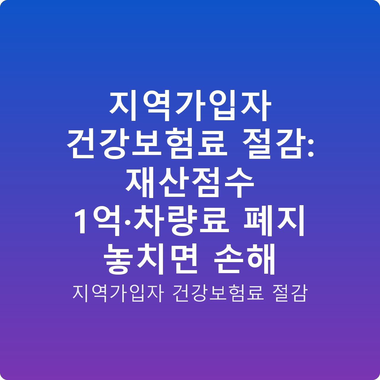 지역가입자 건강보험료 절감: 재산점수 1억·차량료 폐지 놓치면 손해