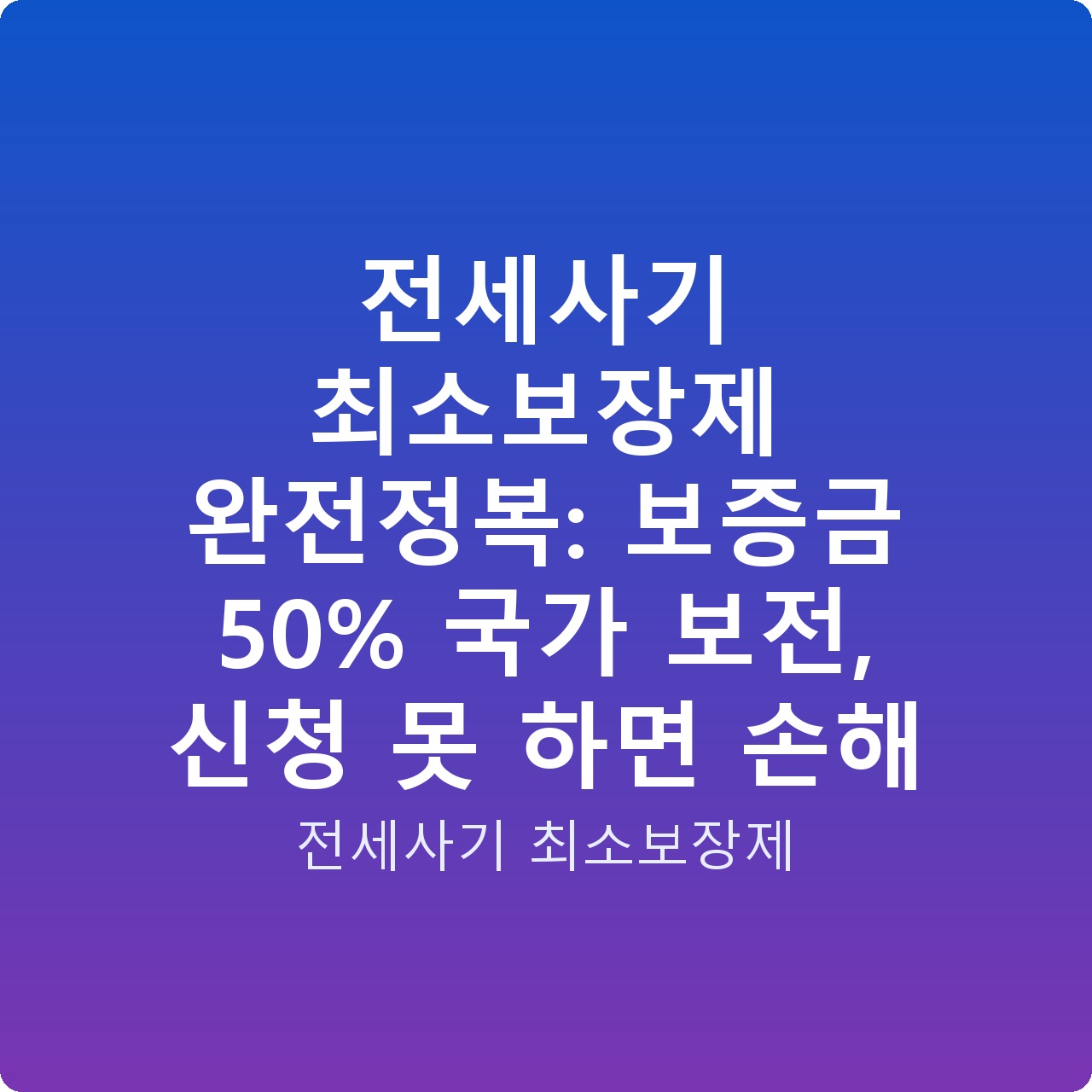 전세사기 최소보장제 완전정복: 보증금 50% 국가 보전, 신청 못 하면 손해
