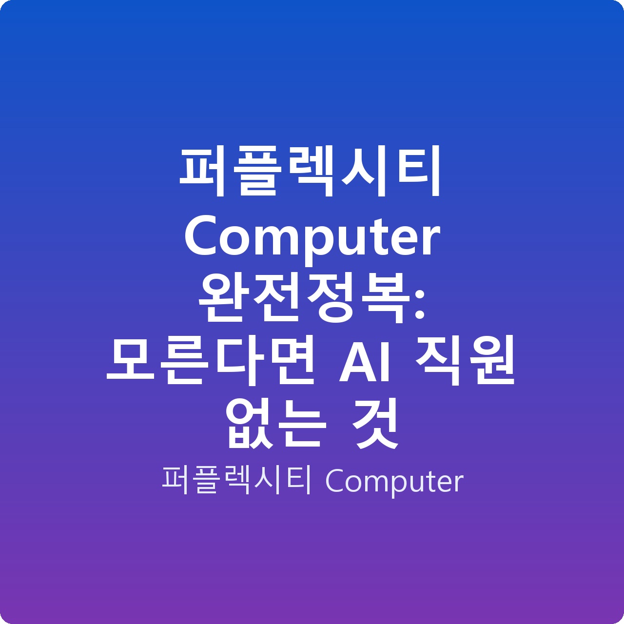 퍼플렉시티 Computer 완전정복: 모른다면 AI 직원 없는 것 퍼플렉시티 Computer 완전정복: 모른다면 AI 직원 없는 것