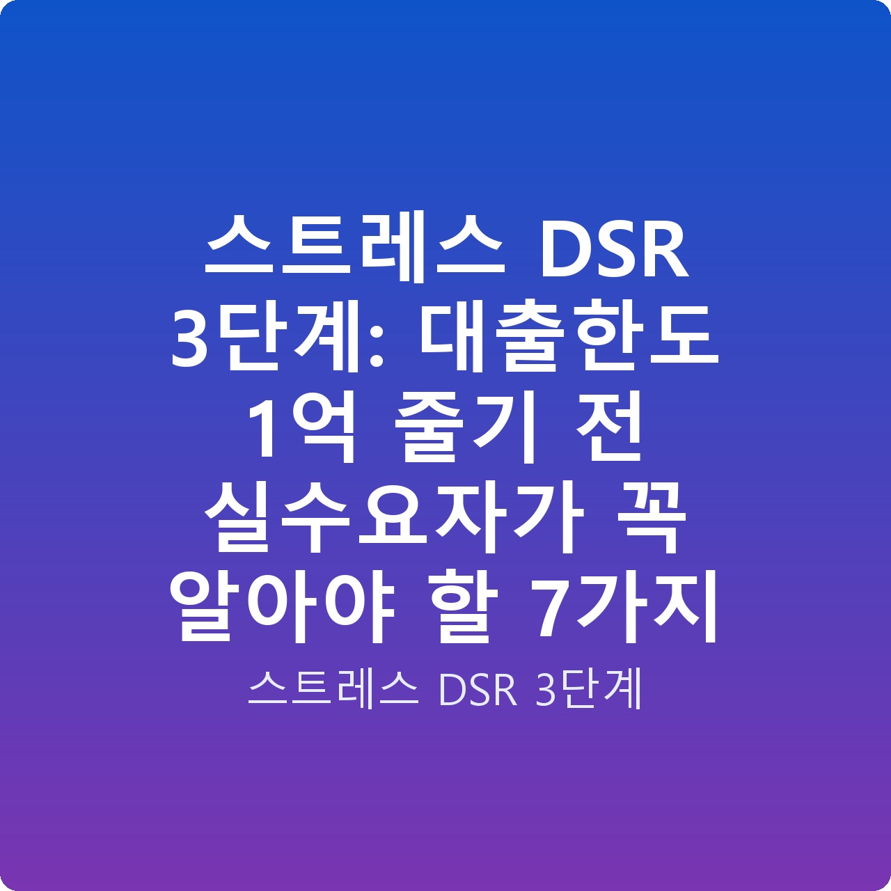 스트레스 DSR 3단계: 대출한도 1억 줄기 전 실수요자가 꼭 알아야 할 7가지