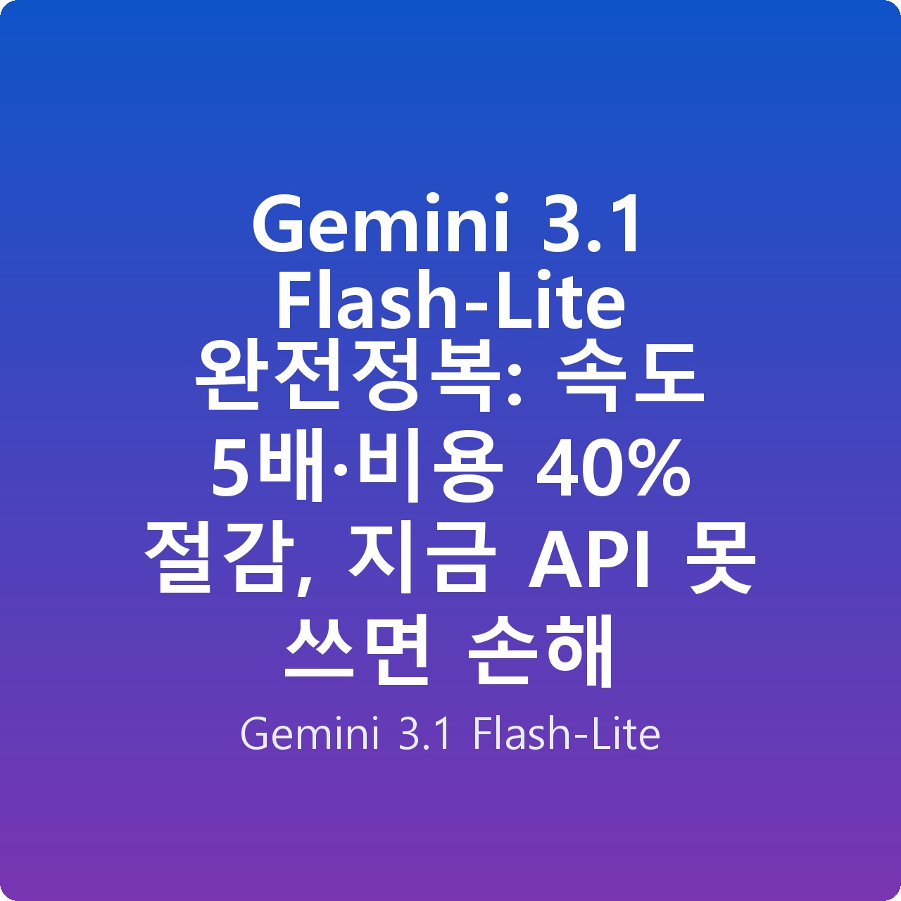 Gemini 3.1 Flash-Lite 완전정복: 속도 5배·비용 40% 절감, 지금 API 못 쓰면 손해