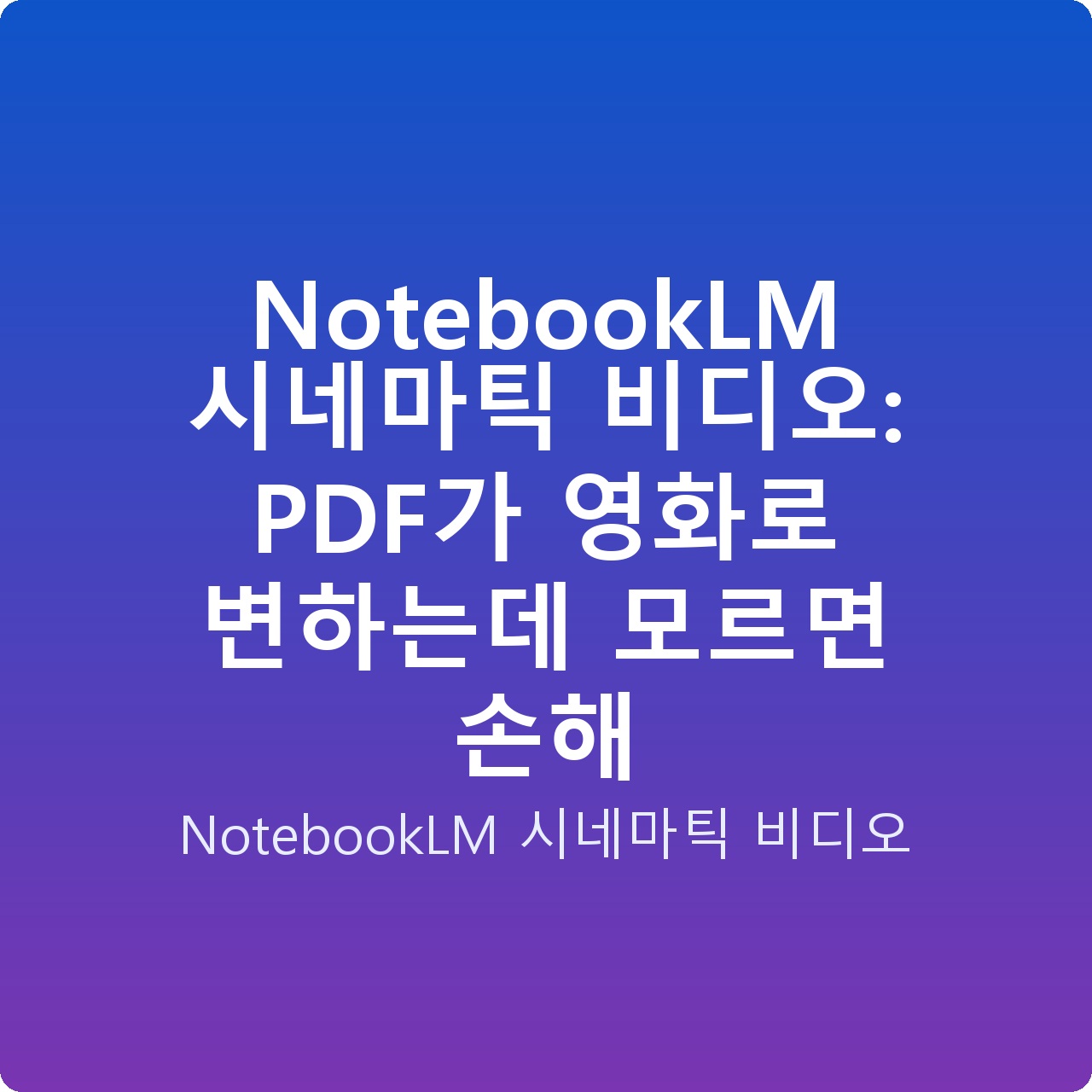 NotebookLM 시네마틱 비디오: PDF가 영화로 변하는데 모르면 손해