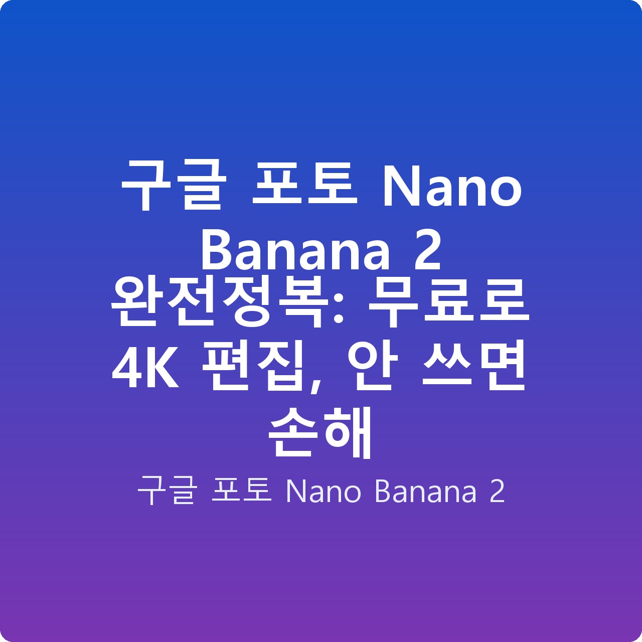 구글 포토 Nano Banana 2 완전정복: 무료로 4K 편집, 안 쓰면 손해