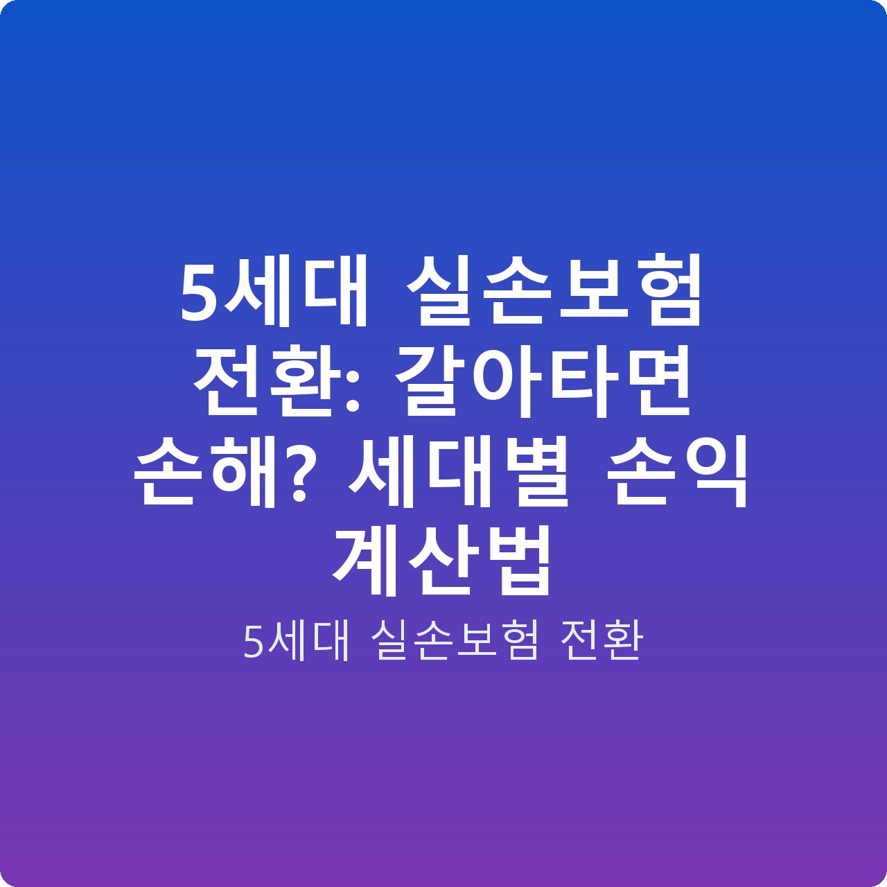 5세대 실손보험 전환: 갈아타면 손해? 세대별 손익 계산법