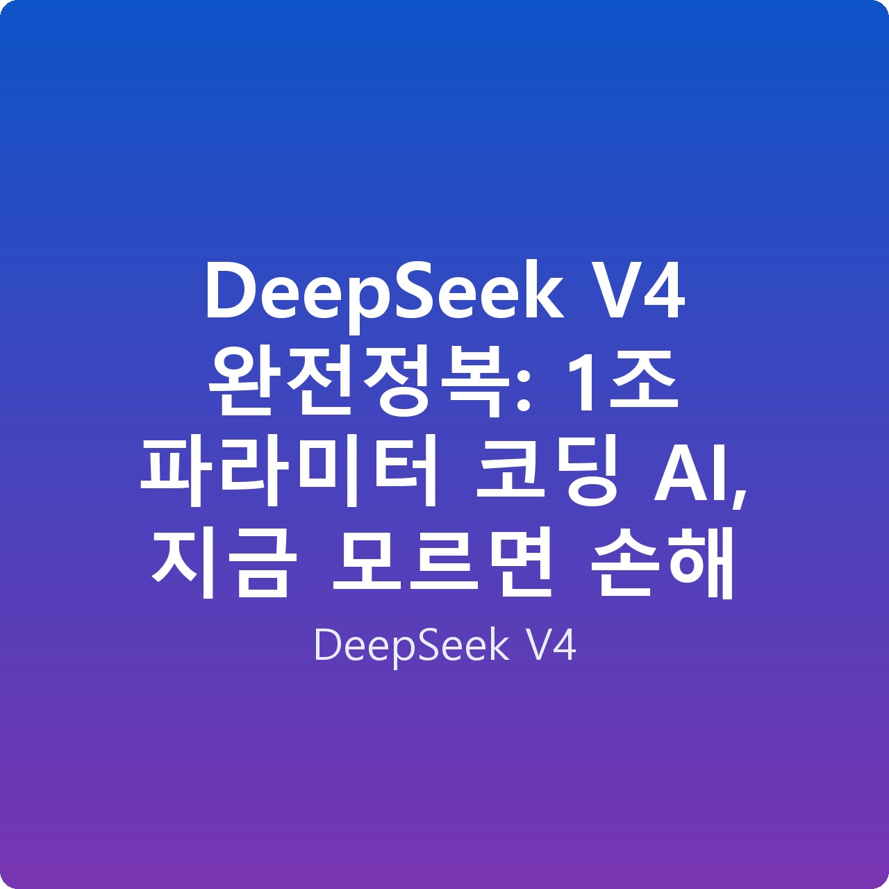 DeepSeek V4 완전정복: 1조 파라미터 코딩 AI, 지금 모르면 손해
