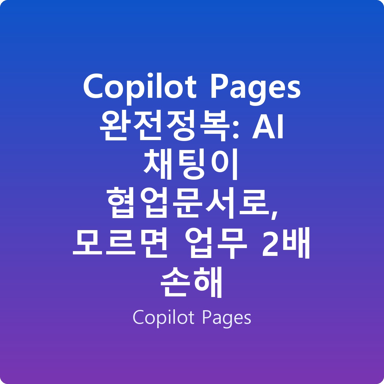 Copilot Pages 완전정복: AI 채팅이 협업문서로, 모르면 업무 2배 손해
