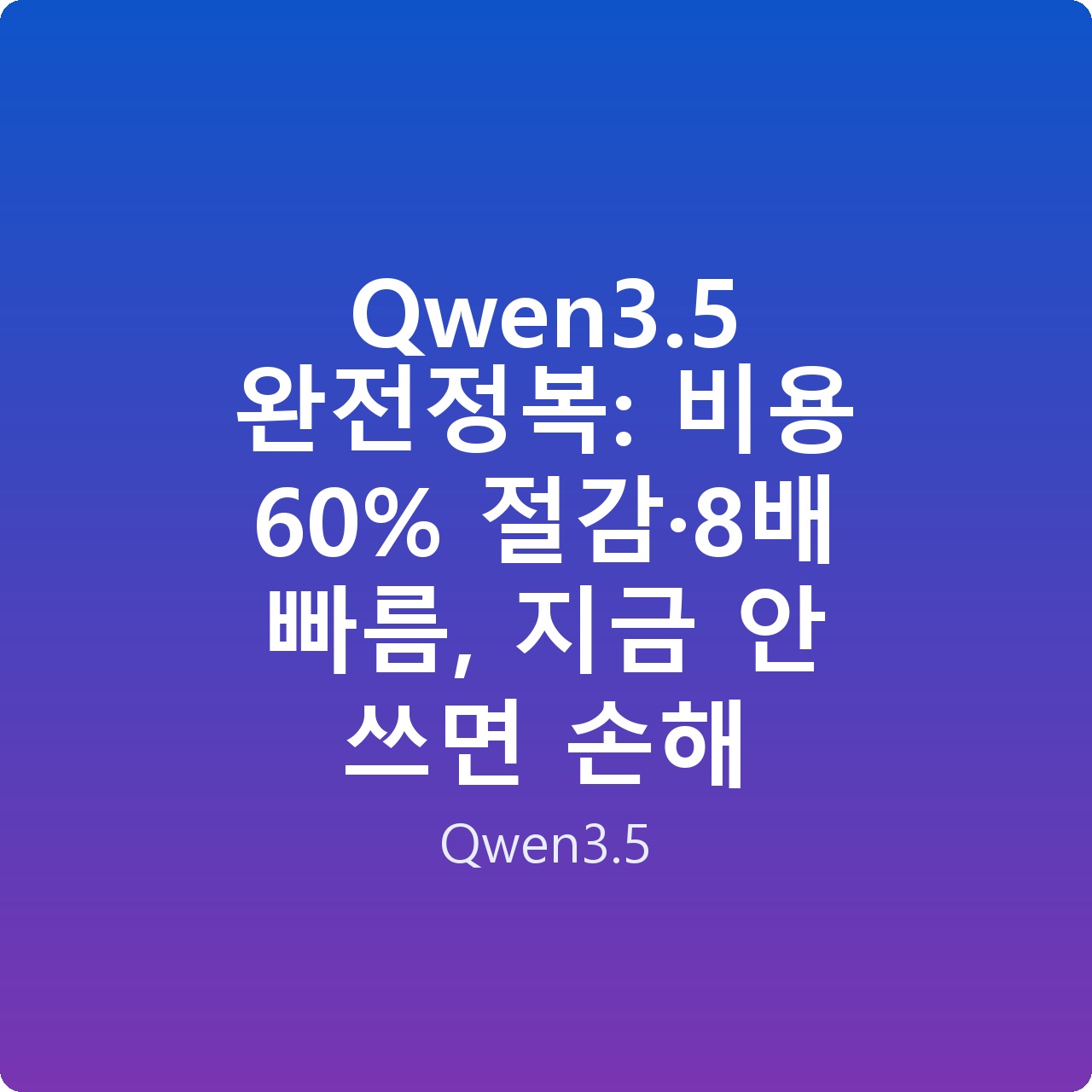 Qwen3.5 완전정복: 비용 60% 절감·8배 빠름, 지금 안 쓰면 손해