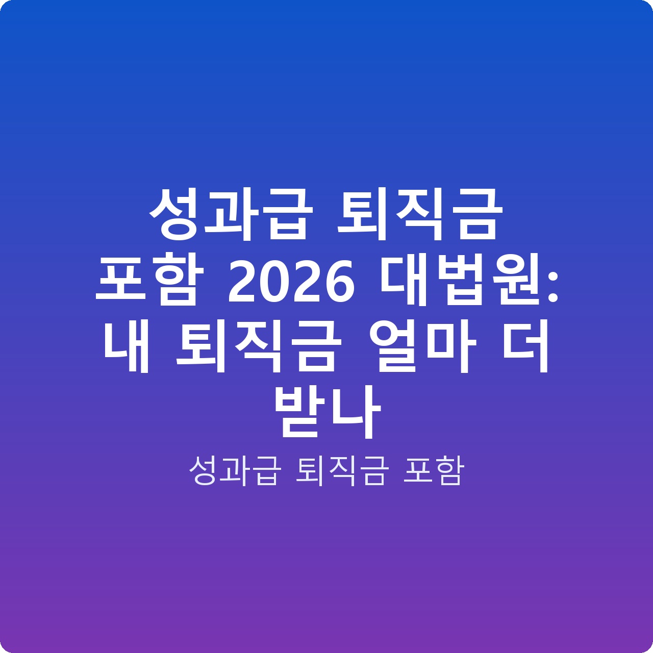 성과급 퇴직금 포함 2026 대법원: 내 퇴직금 얼마 더 받나