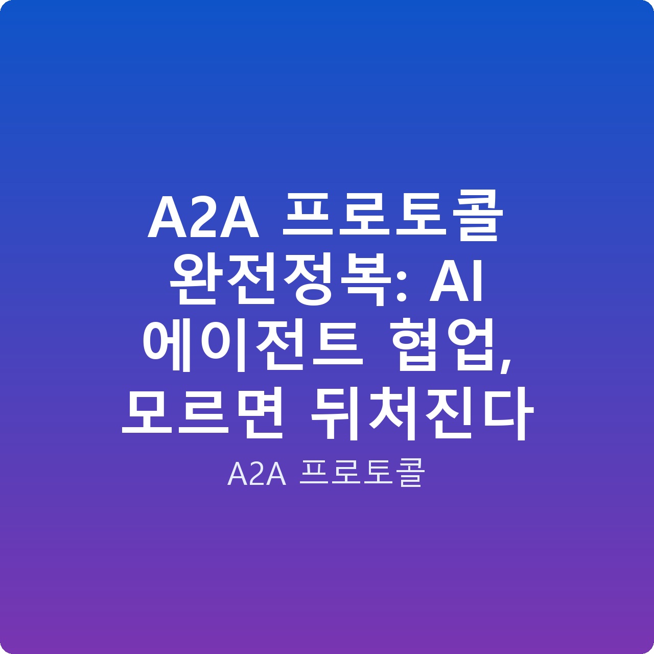 A2A 프로토콜 완전정복: AI 에이전트 협업, 모르면 뒤처진다