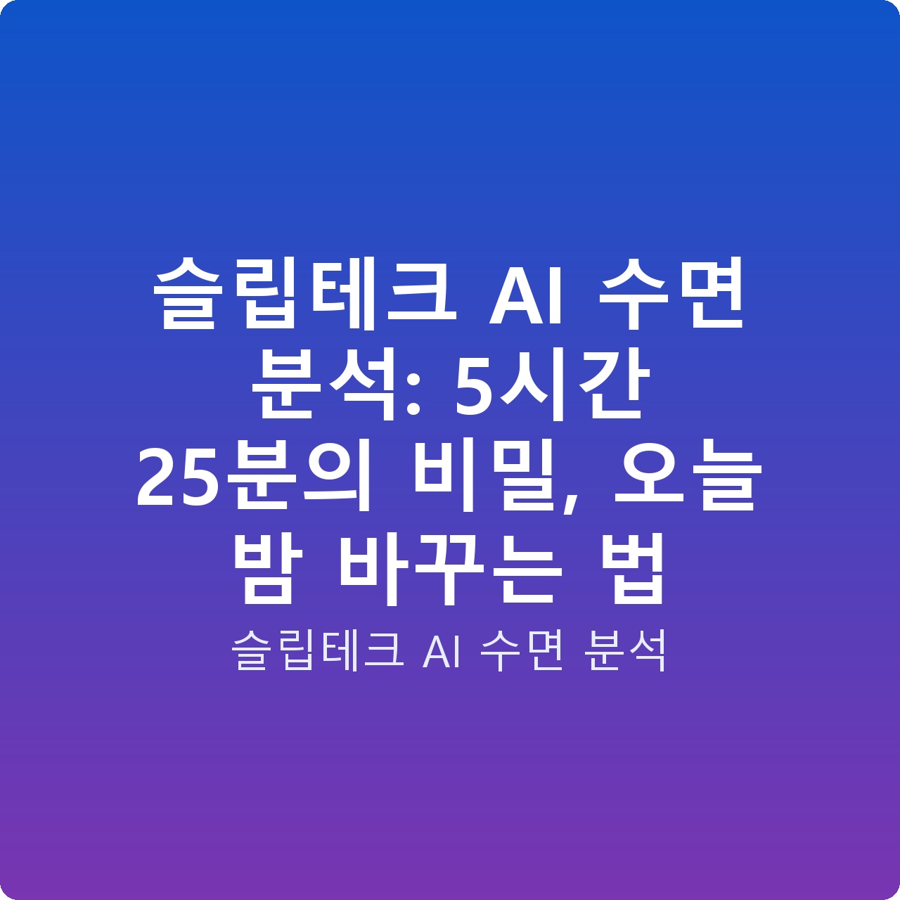 슬립테크 AI 수면 분석: 5시간 25분의 비밀, 오늘 밤 바꾸는 법