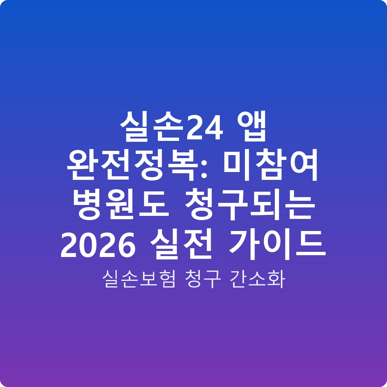 실손24 앱 완전정복: 미참여 병원도 청구되는 2026 실전 가이드