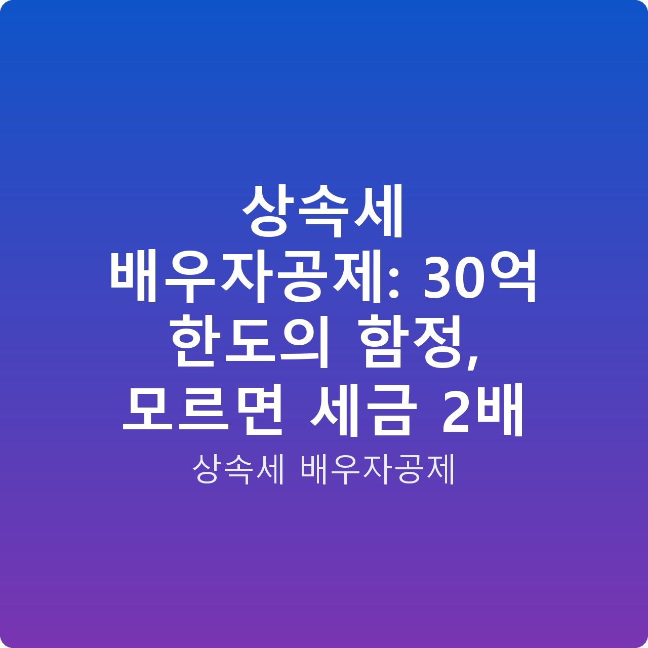 상속세 배우자공제: 30억 한도의 함정, 모르면 세금 2배 상속세 배우자공제: 30억 한도의 함정, 모르면 세금 2배