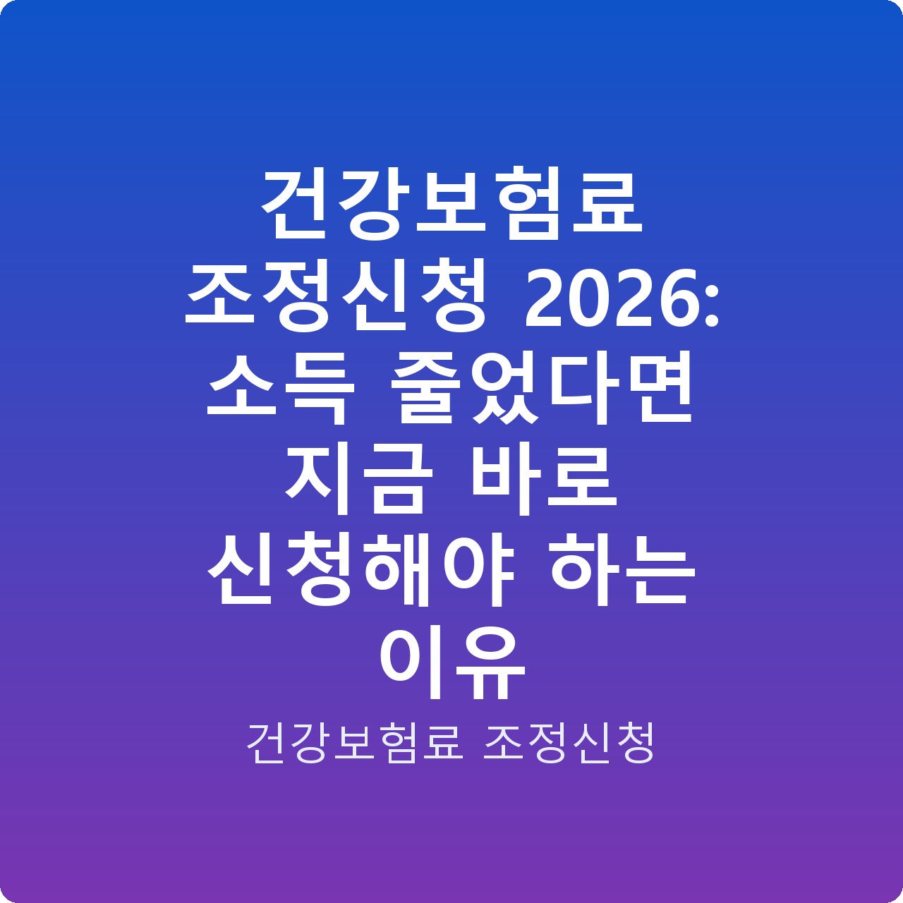 건강보험료 조정신청 2026: 소득 줄었다면 지금 바로 신청해야 하는 이유