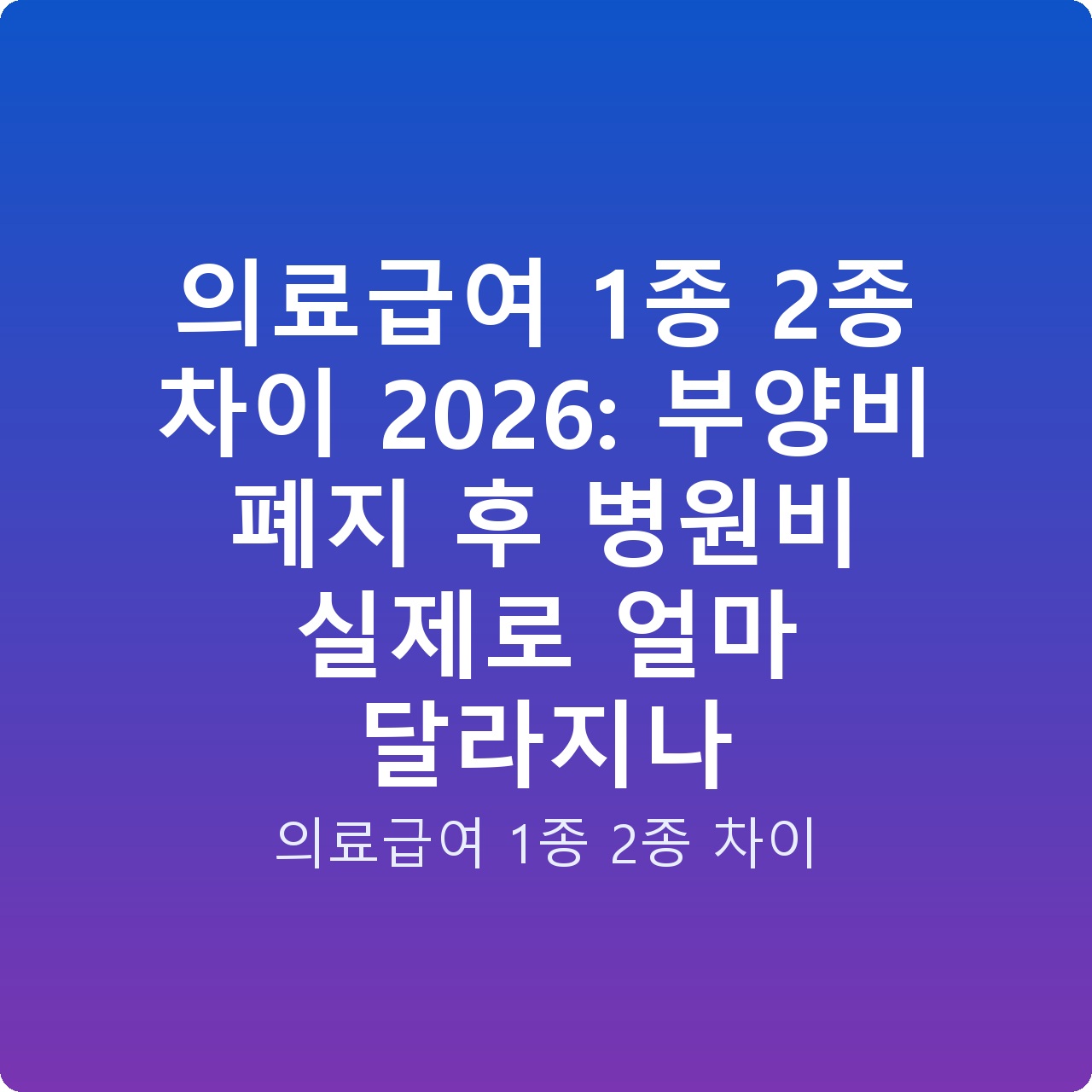 의료급여 1종 2종 차이 2026: 부양비 폐지 후 병원비 실제로 얼마 달라지나