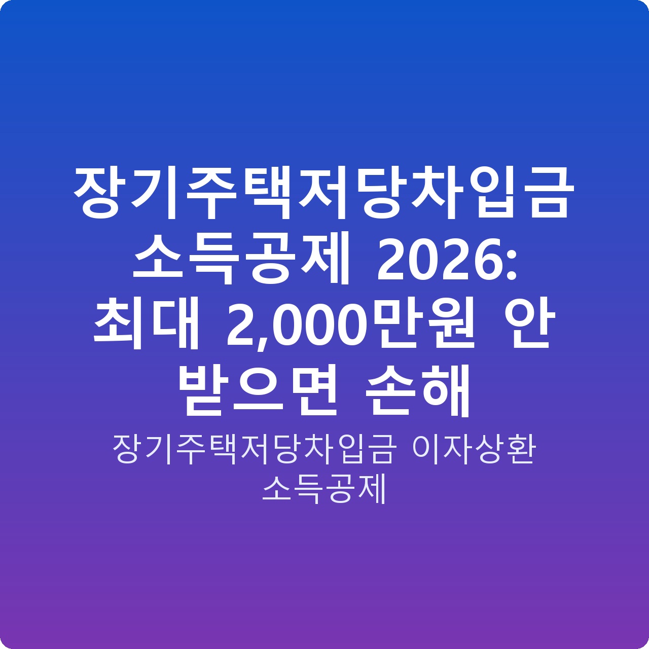 장기주택저당차입금 소득공제 2026: 최대 2,000만원 안 받으면 손해