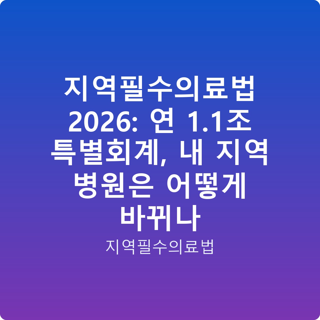 지역필수의료법 2026: 연 1.1조 특별회계, 내 지역 병원은 어떻게 바뀌나