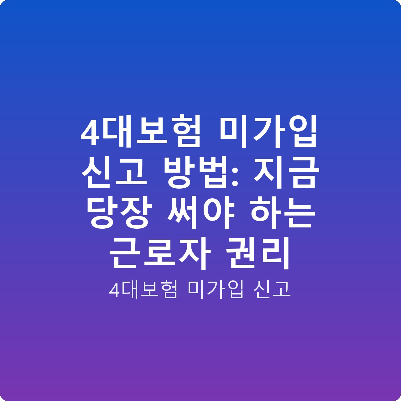 4대보험 미가입 신고 방법: 지금 당장 써야 하는 근로자 권리 4대보험 미가입 신고 방법: 지금 당장 써야 하는 근로자 권리