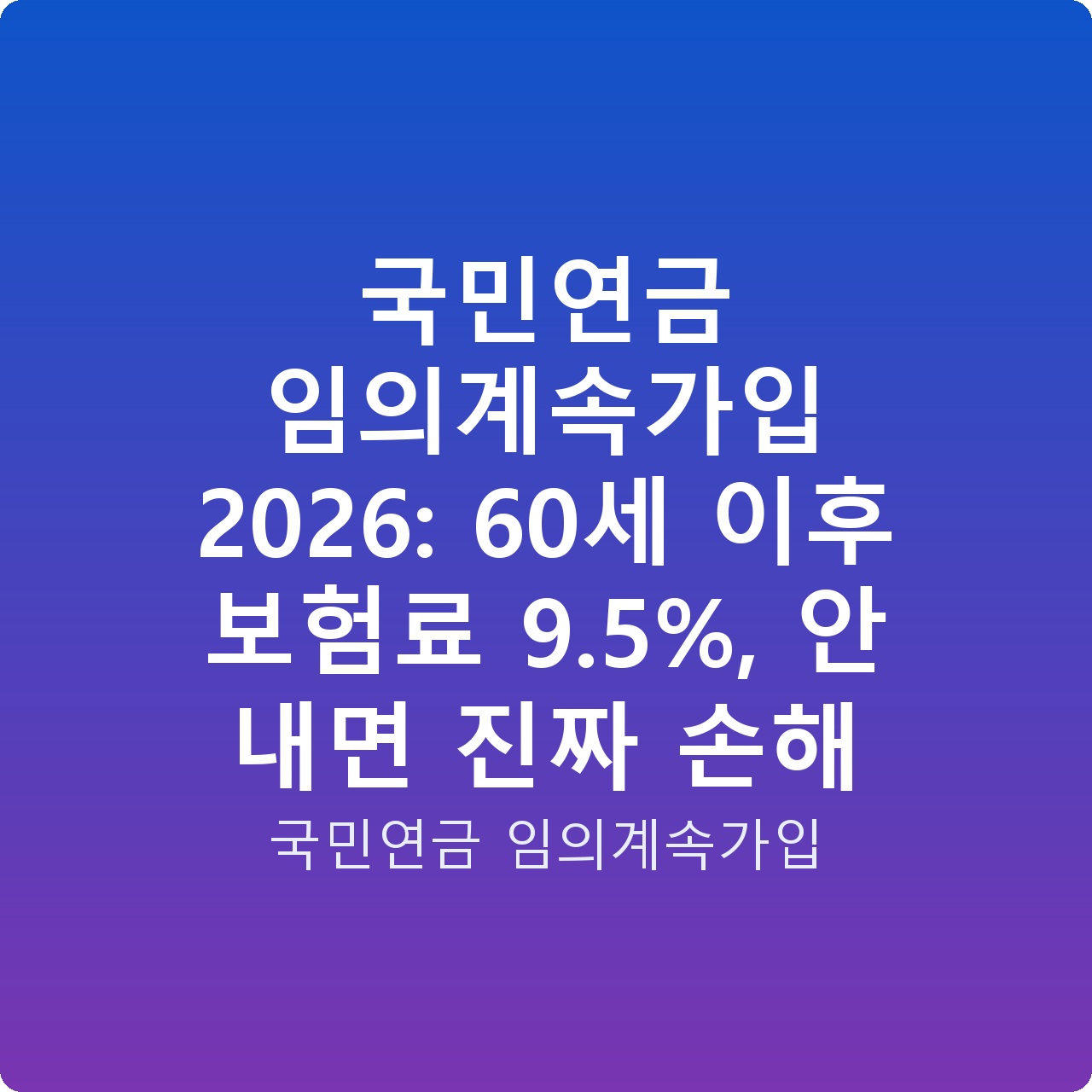 국민연금 임의계속가입 2026: 60세 이후 보험료 9.5%, 안 내면 진짜 손해
