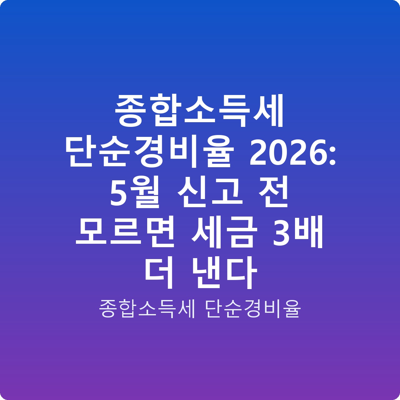 종합소득세 단순경비율 2026: 5월 신고 전 모르면 세금 3배 더 낸다