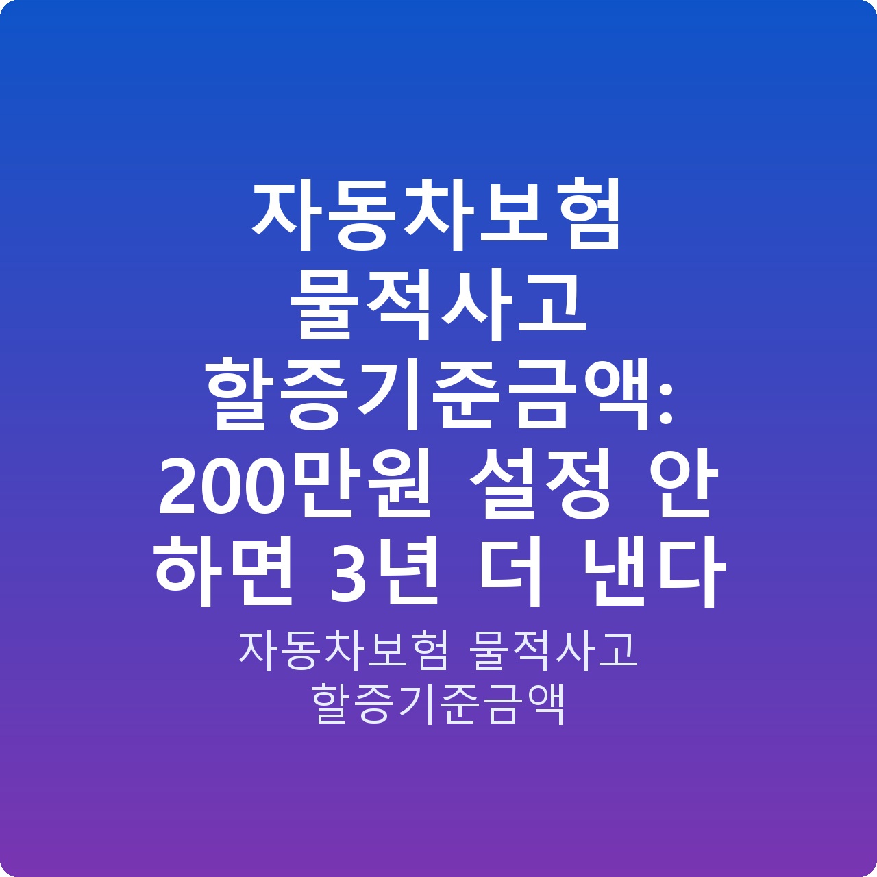 자동차보험 물적사고 할증기준금액: 200만원 설정 안 하면 3년 더 낸다