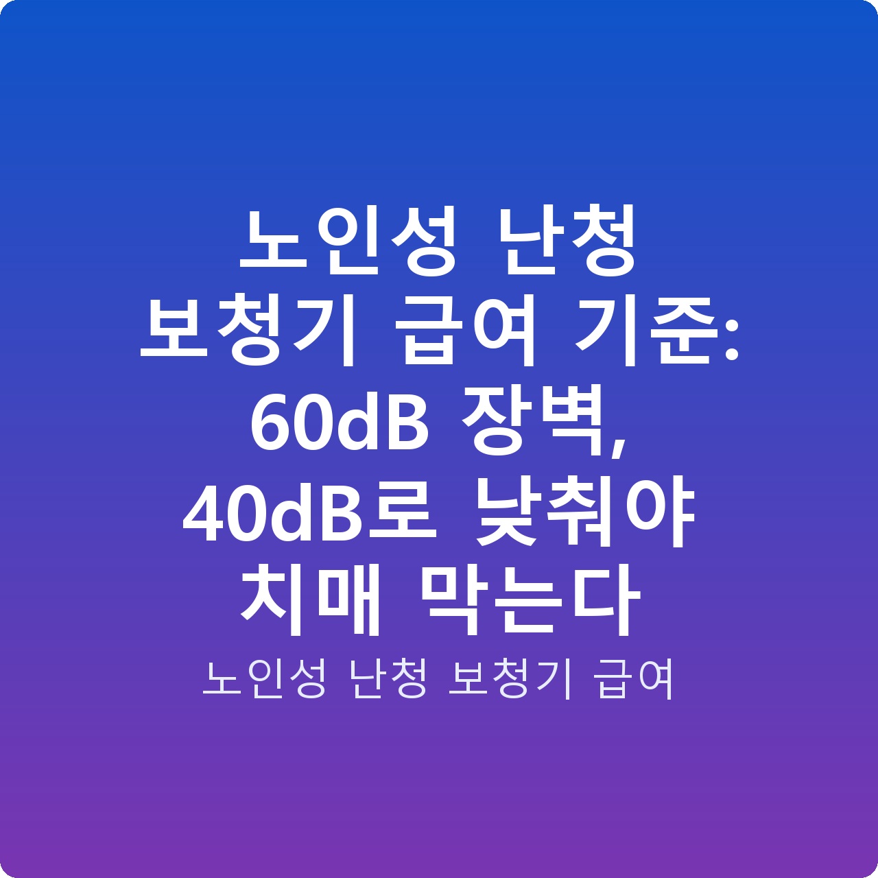 노인성 난청 보청기 급여 기준: 60dB 장벽, 40dB로 낮춰야 치매 막는다