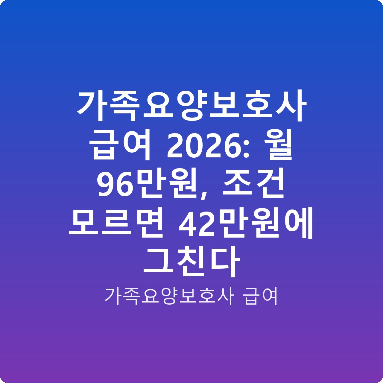 가족요양보호사 급여 2026: 월 96만원, 조건 모르면 42만원에 그친다