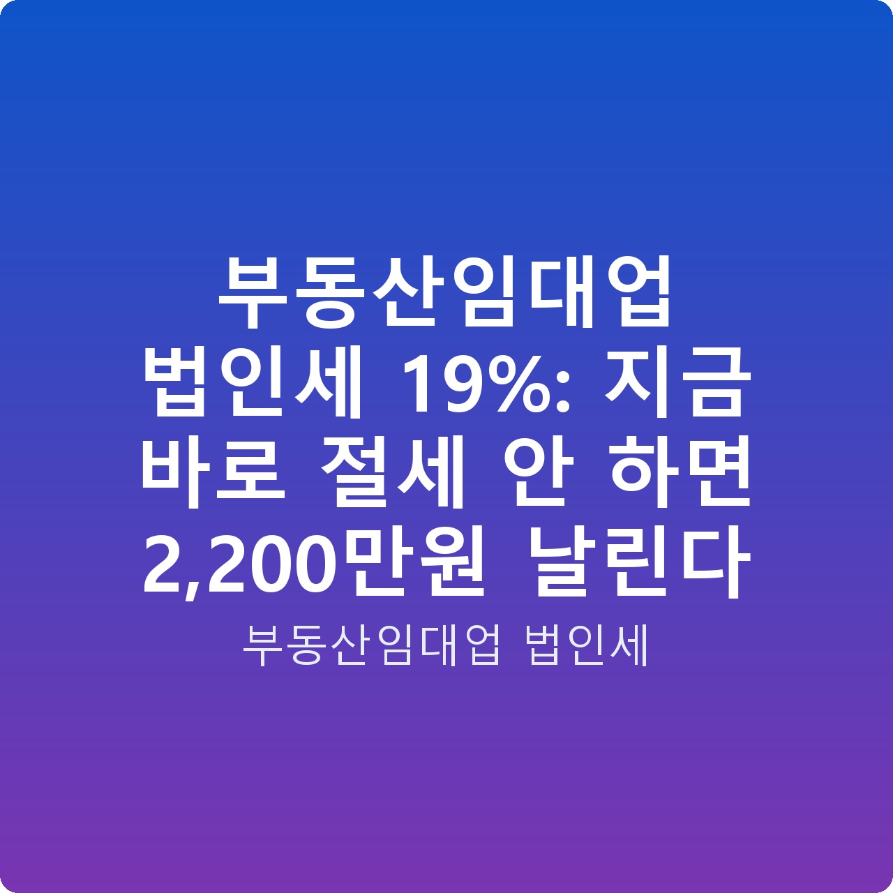 부동산임대업 법인세 19%: 지금 바로 절세 안 하면 2,200만원 날린다