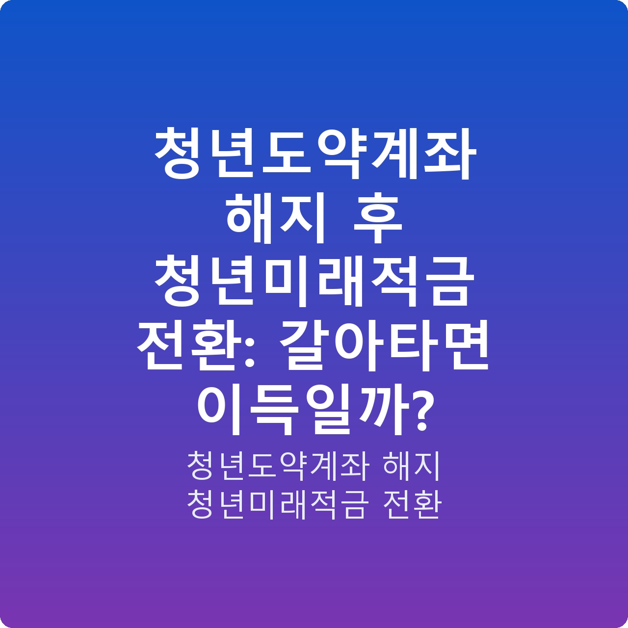 청년도약계좌 해지 후 청년미래적금 전환: 갈아타면 이득일까?