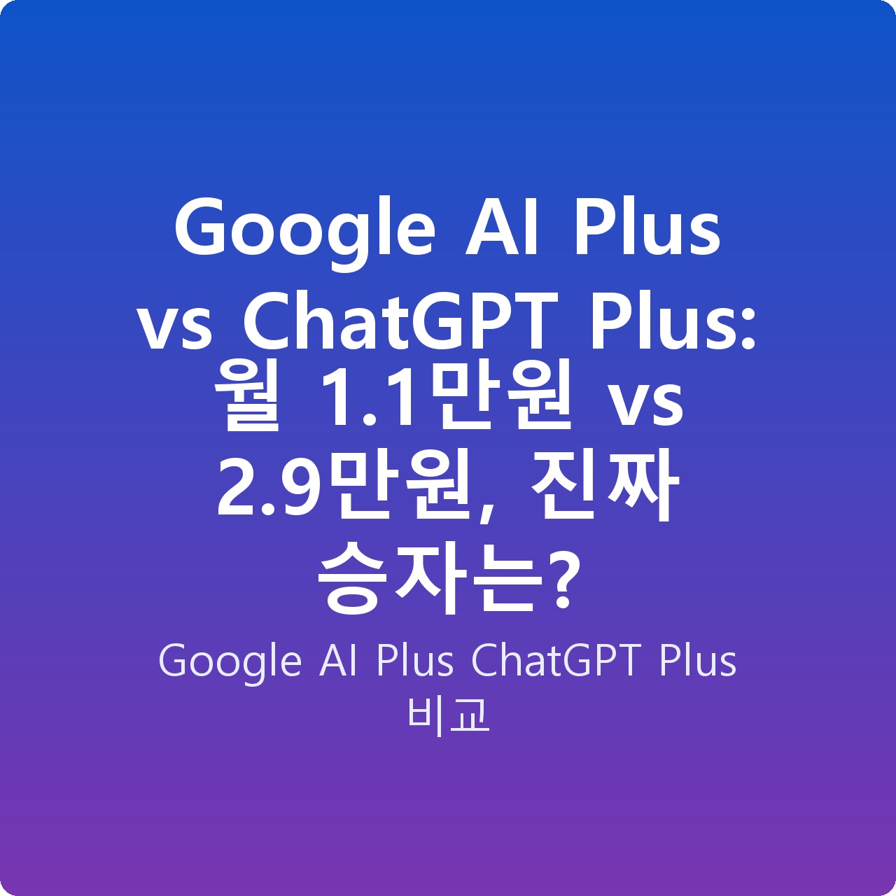 Google AI Plus vs ChatGPT Plus: 월 1.1만원 vs 2.9만원, 진짜 승자는?
