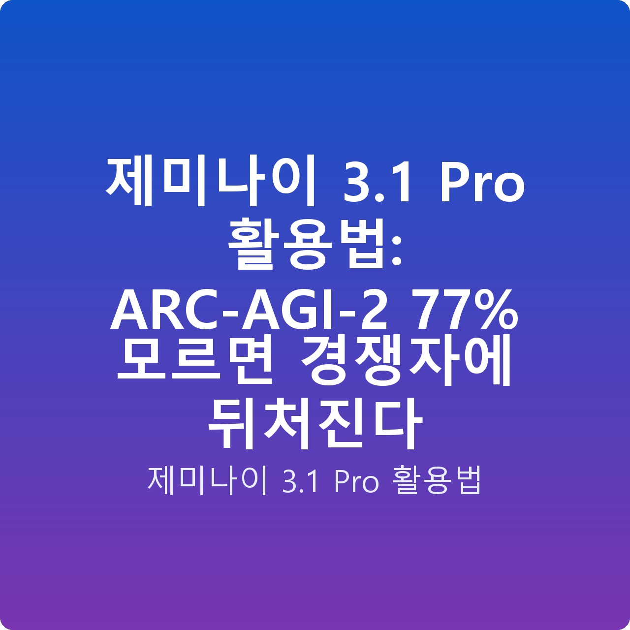 제미나이 3.1 Pro 활용법: ARC-AGI-2 77% 모르면 경쟁자에 뒤처진다