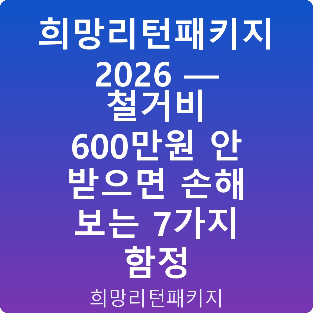 희망리턴패키지 2026 — 철거비 600만원 안 받으면 손해 보는 7가지 함정