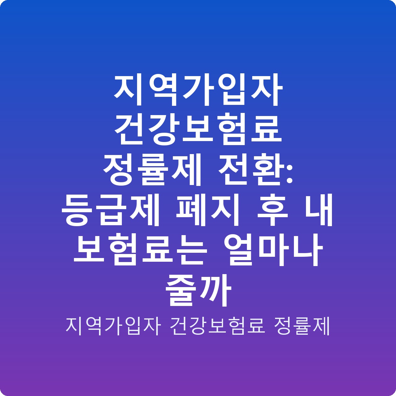 지역가입자 건강보험료 정률제 전환: 등급제 폐지 후 내 보험료는 얼마나 줄까