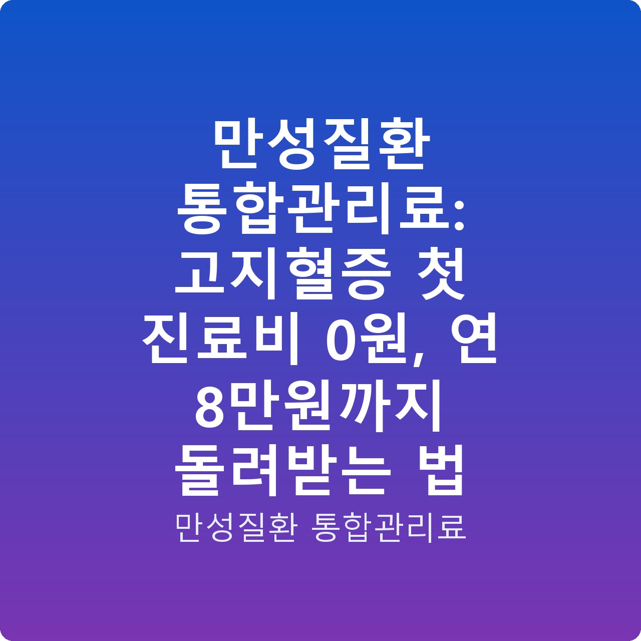 만성질환 통합관리료: 고지혈증 첫 진료비 0원, 연 8만원까지 돌려받는 법