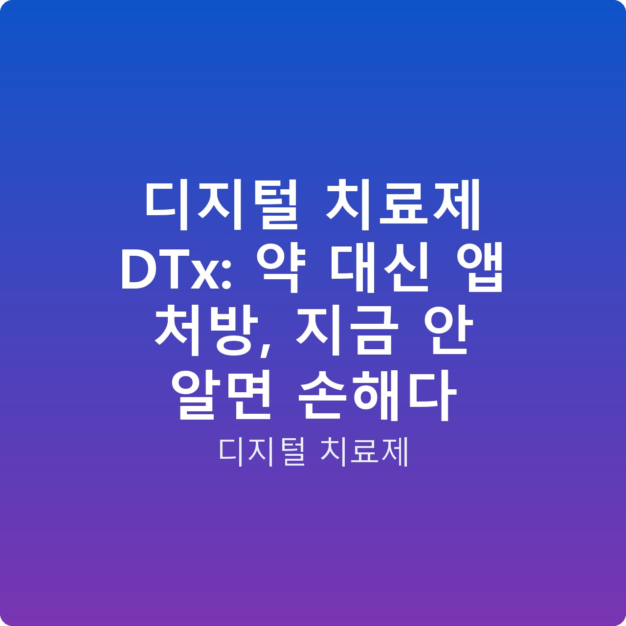 디지털 치료제 DTx: 약 대신 앱 처방, 지금 안 알면 손해다